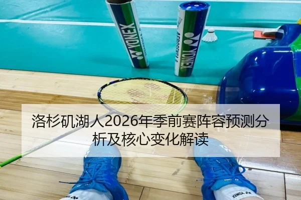 洛杉矶湖人2026年季前赛阵容预测分析及核心变化解读