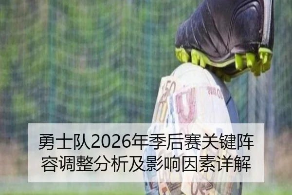 勇士队2026年季后赛关键阵容调整分析及影响因素详解