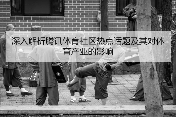 深入解析腾讯体育社区热点话题及其对体育产业的影响
