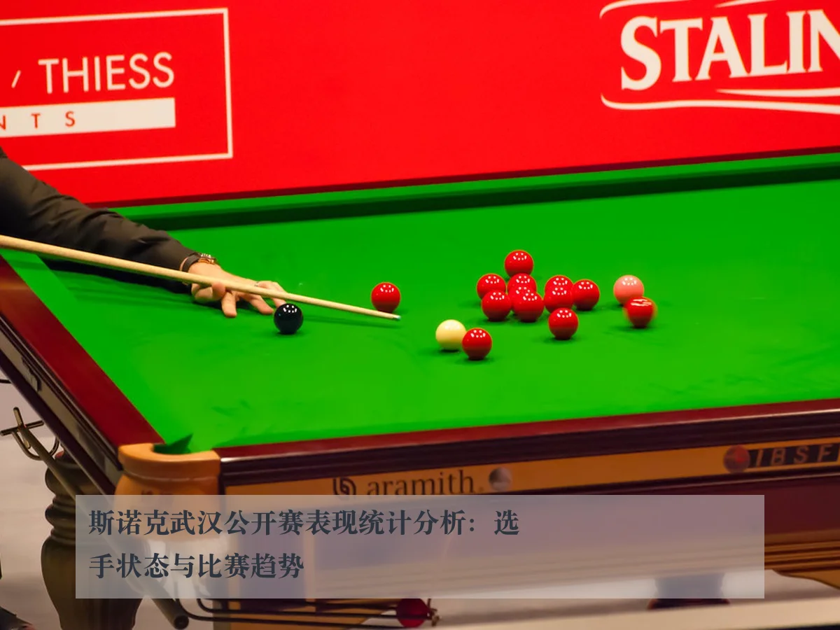 斯诺克武汉公开赛表现统计分析:选手状态与比赛趋势