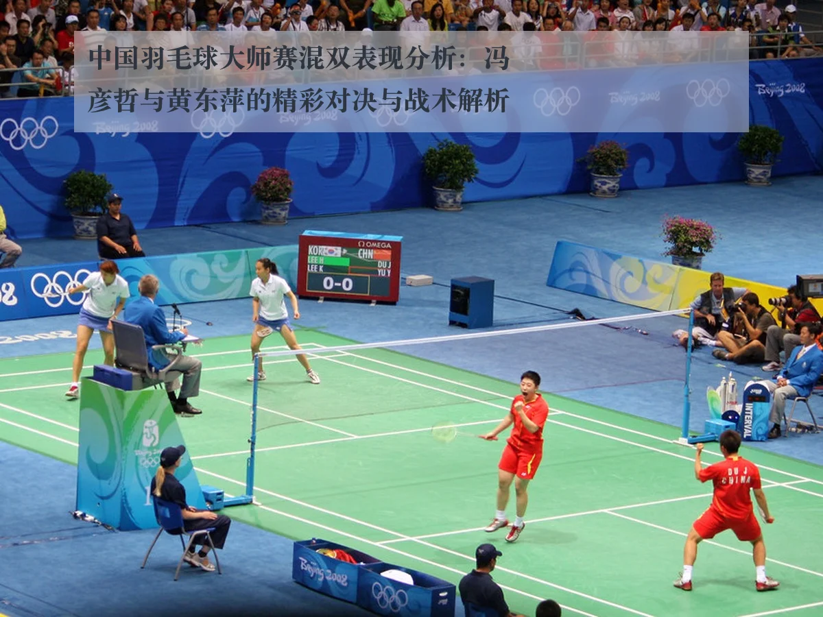 中国羽毛球大师赛混双表现分析:冯彦哲与黄东萍的精彩对决与战术解析